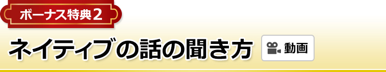 ボーナス特典2 ネイティブの話の聞き方（動画） 