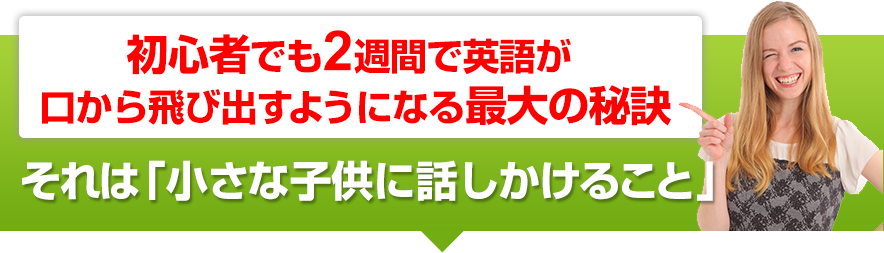 初心者でも2週間で英語が口から飛び出すようになる最大の秘訣。それは「小さな子供に話しかけること」。